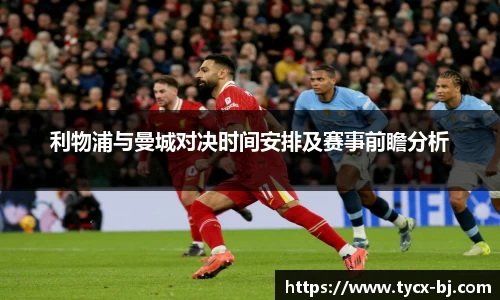 利物浦与曼城对决时间安排及赛事前瞻分析