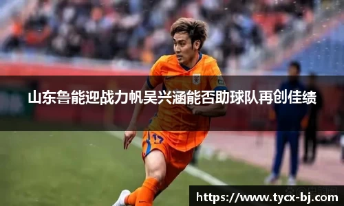 山东鲁能迎战力帆吴兴涵能否助球队再创佳绩