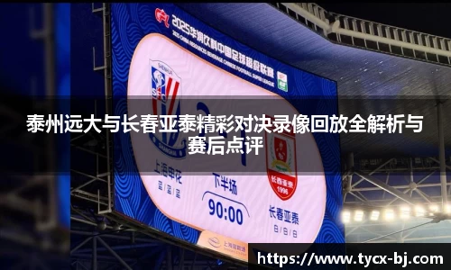 泰州远大与长春亚泰精彩对决录像回放全解析与赛后点评
